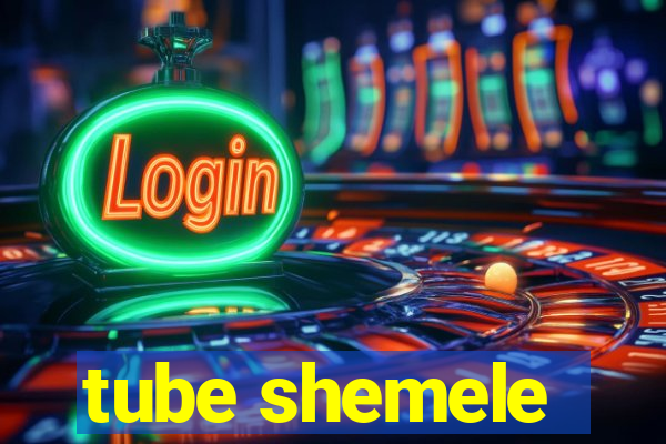 tube shemele